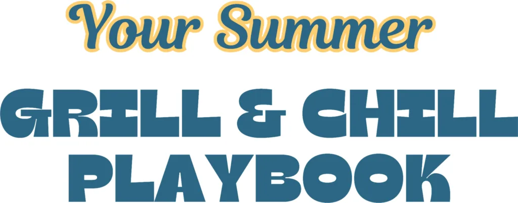 Your Summer GRILL & CHILL PLAYBOOK